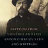 Cover of Freedom from Violence and Lies: Anton Chekhov's Life and Writings